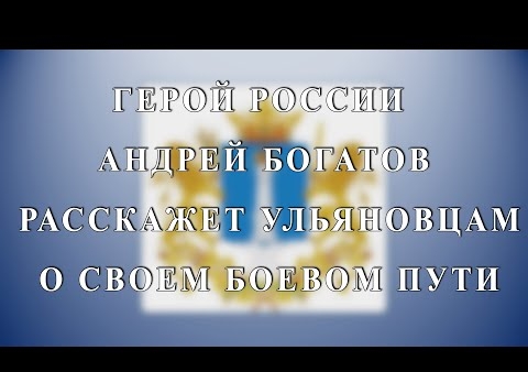 ГЕРОЙ РОССИИ АНДРЕЙ БОГАТОВ РАССКАЗАЛ УЛЬЯНОВЦАМ О СВОЕМ БОЕВОМ ПУТИ