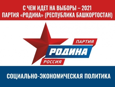 С ЧЕМ ИДЕТ НА ВЫБОРЫ 2021 ГОДА БАШКИРСКАЯ "РОДИНА" (СОЦИАЛЬНО-ЭКОНОМИЧЕСКАЯ ПОЛИТИКА)