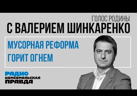 Валерий Шинкаренко. Мусорная реформа горит огнем (Голос Родины, 02.06.2020)