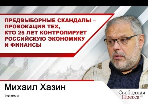 Хазин: Предвыборные скандалы – провокация тех, кто контролирует российскую экономику ("Свободная пресса", 05.09.2019)