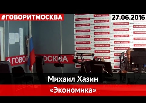 Михаил Хазин: Атаки на Путина устраивают финансовые мировые элиты ("Говорит Москва", 27.06.2016)