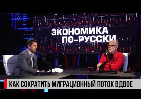 Валерий Шинкаренко в программе "Экономика по-русски": Как сократить миграционный поток вдвое