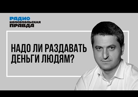 Михаил Хазин и Валерий Шинкаренко. Надо ли раздавать деньги людям? (Радио "Комсомольская правда", 12.05.2020)