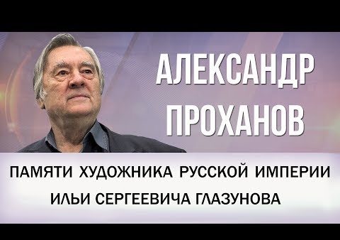 Александр Проханов. Памяти Ильи Сергеевича Глазунова (День ТВ, 09.07.2017)