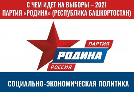 С ЧЕМ ИДЕТ НА ВЫБОРЫ 2021 ГОДА БАШКИРСКАЯ "РОДИНА" (СОЦИАЛЬНО-ЭКОНОМИЧЕСКАЯ ПОЛИТИКА)